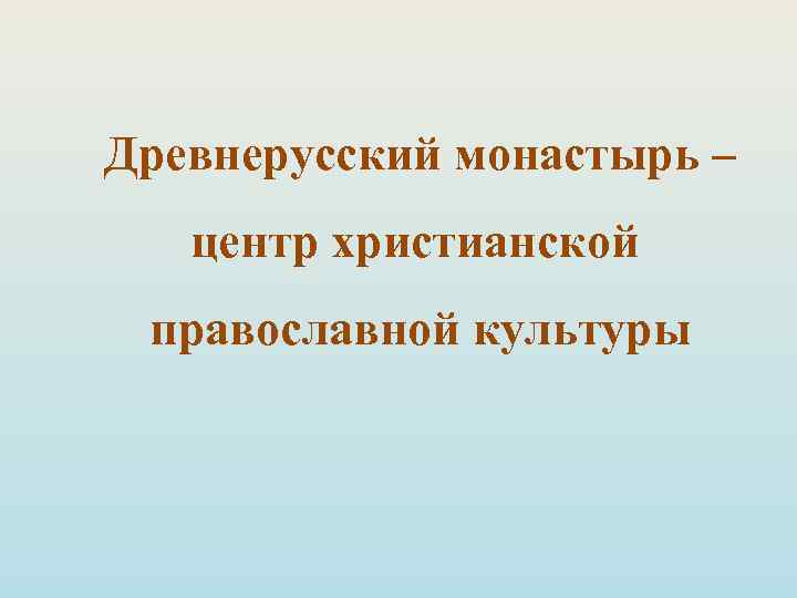 Древнерусский монастырь – центр христианской православной культуры 