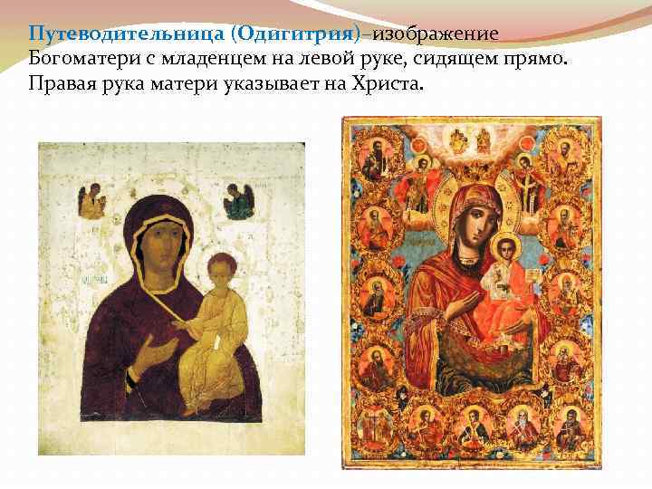 Путеводительница (Одигитрия)–изображение Богоматери с младенцем на левой руке, сидящем прямо. Правая рука матери указывает