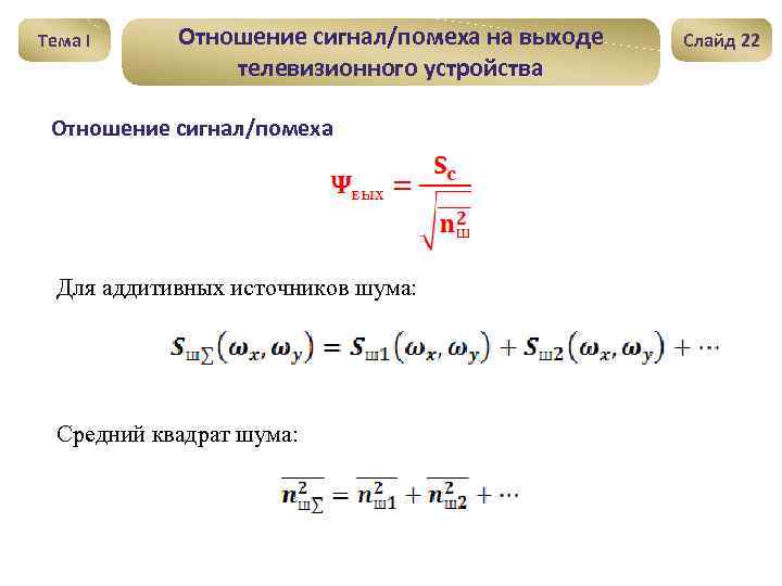 Тема I Отношение сигнал/помеха на выходе телевизионного устройства Отношение сигнал/помеха Для аддитивных источников шума: