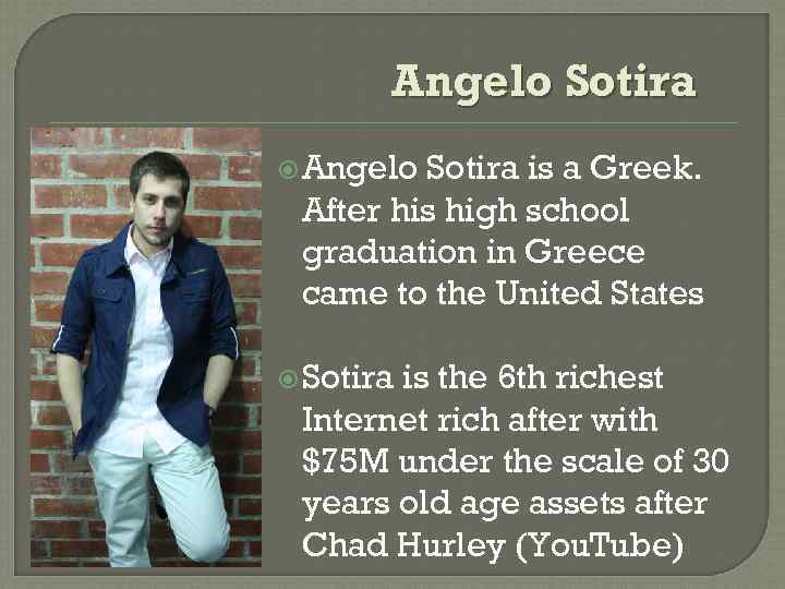 Angelo Sotira is a Greek. After his high school graduation in Greece came to