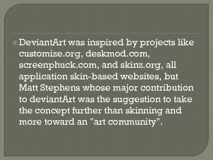  Deviant. Art was inspired by projects like customize. org, deskmod. com, screenphuck. com,