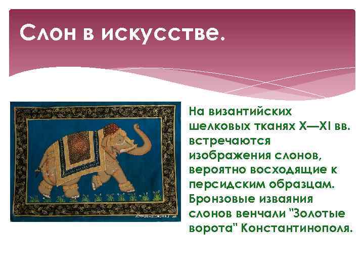 Слон в искусстве. На византийских шелковых тканях Х—XI вв. встречаются изображения слонов, вероятно восходящие