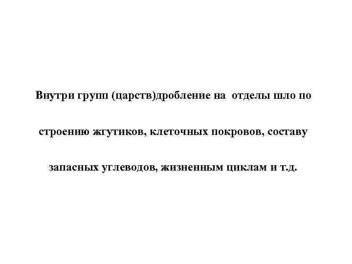 Внутри групп (царств)дробление на отделы шло по строению жгутиков, клеточных покровов, составу запасных углеводов,