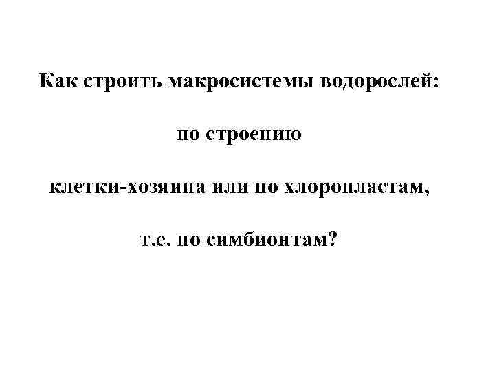 Как строить макросистемы водорослей: по строению клетки-хозяина или по хлоропластам, т. е. по симбионтам?