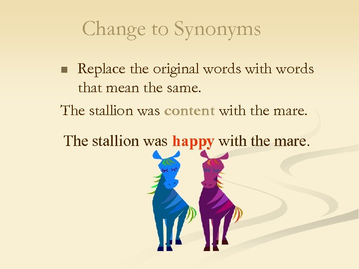 Change to Synonyms Replace the original words with words that mean the same. The