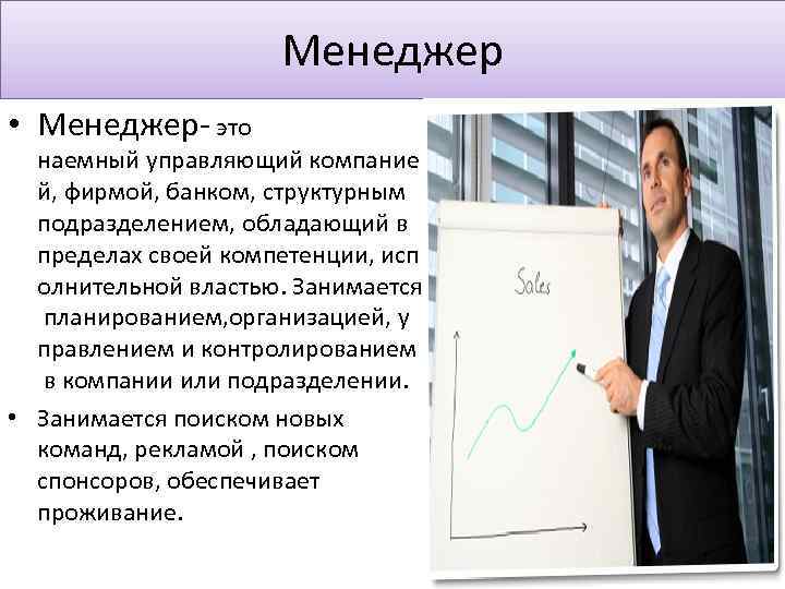 Менеджер • Менеджер- это наемный управляющий компание й, фирмой, банком, структурным подразделением, обладающий в