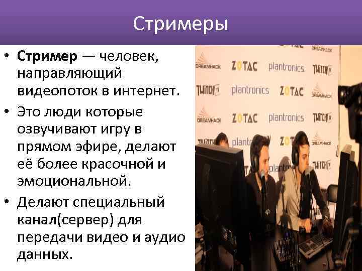 Стримеры • Стример — человек, направляющий видеопоток в интернет. • Это люди которые озвучивают