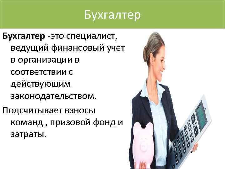 Бухгалтер -это специалист, ведущий финансовый учет в организации в соответствии с действующим законодательством. Подсчитывает