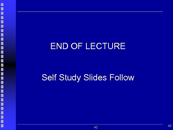 END OF LECTURE Self Study Slides Follow 42 42 