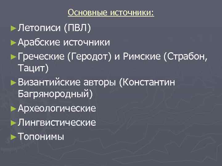 Основные источники: ► Летописи (ПВЛ) ► Арабские источники ► Греческие (Геродот) и Римские (Страбон,