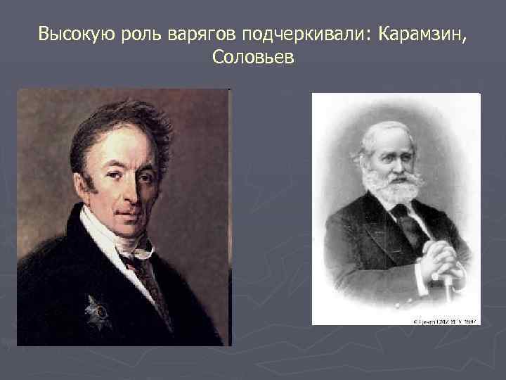 Высокую роль варягов подчеркивали: Карамзин, Соловьев 