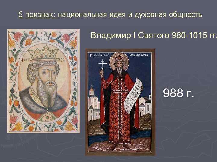 6 признак: национальная идея и духовная общность Владимир I Святого 980 -1015 гг. 988