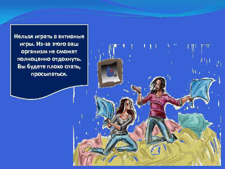 Нельзя играть в активные игры. Из-за этого ваш организм не сможет полноценно отдохнуть. Вы