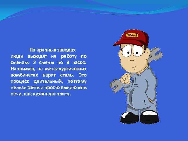 На крупных заводах люди выходят на работу по сменам: 3 смены по 8 часов.
