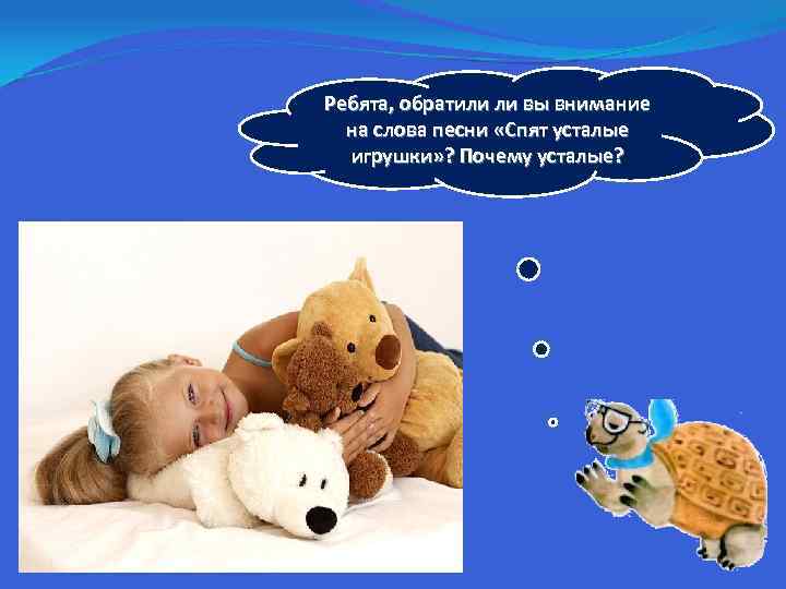 Ребята, обратили ли вы внимание на слова песни «Спят усталые игрушки» ? Почему усталые?