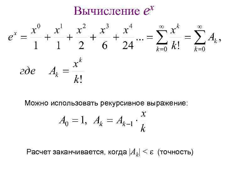Вычисление ex Можно использовать рекурсивное выражение: Расчет заканчивается, когда |Ak| < e (точность) 