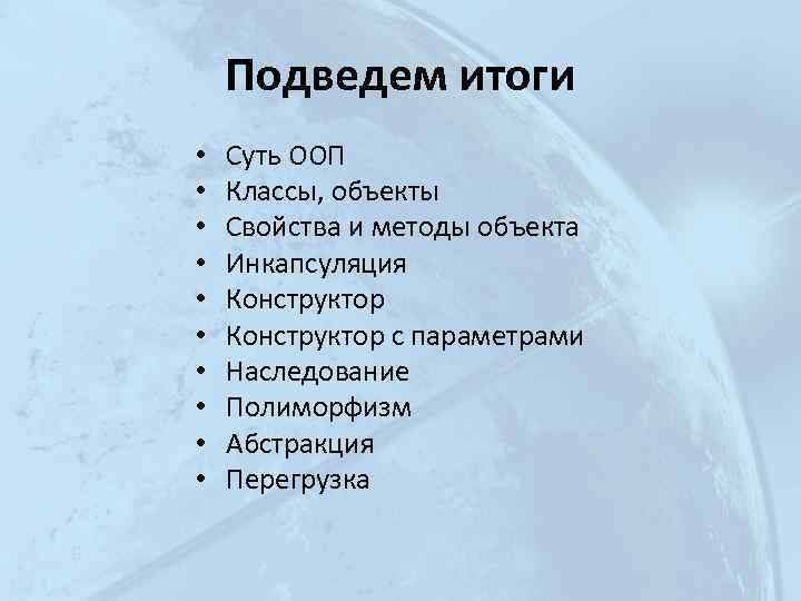 Подведем итоги • • • Суть ООП Классы, объекты Свойства и методы объекта Инкапсуляция