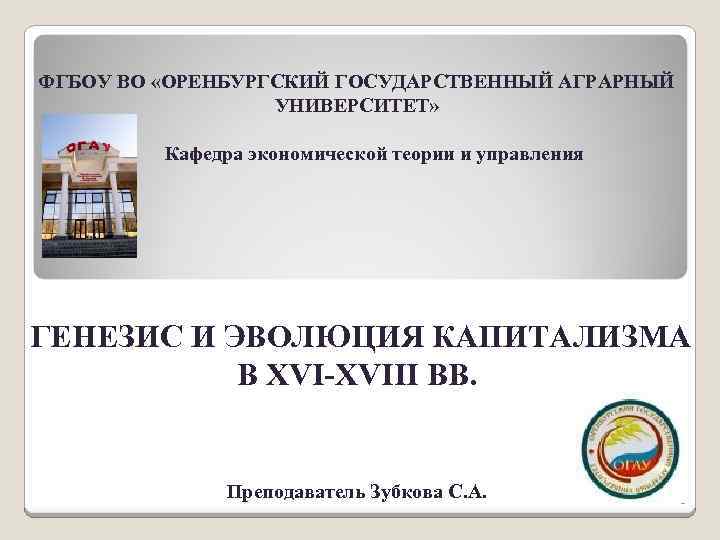 ФГБОУ ВО «ОРЕНБУРГСКИЙ ГОСУДАРСТВЕННЫЙ АГРАРНЫЙ УНИВЕРСИТЕТ» Кафедра экономической теории и управления ГЕНЕЗИС И ЭВОЛЮЦИЯ