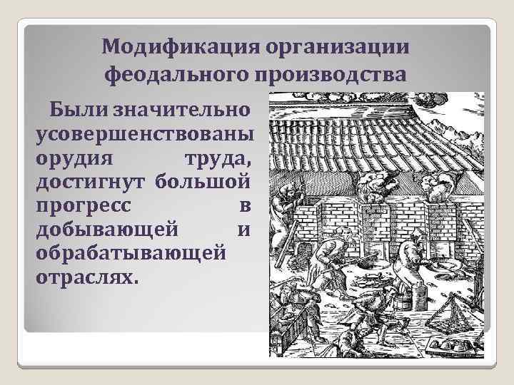 Модификация организации феодального производства Были значительно усовершенствованы орудия труда, достигнут большой прогресс в добывающей