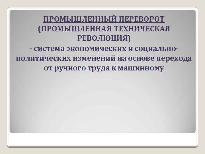 ПРОМЫШЛЕННЫЙ ПЕРЕВОРОТ (ПРОМЫШЛЕННАЯ ТЕХНИЧЕСКАЯ РЕВОЛЮЦИЯ) - система экономических и социально- политических изменений на основе