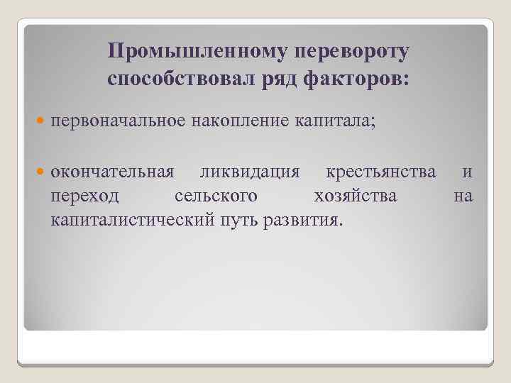 Промышленному перевороту способствовал ряд факторов: первоначальное накопление капитала; окончательная ликвидация крестьянства и переход сельского