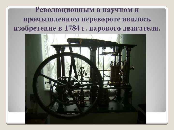 Революционным в научном и промышленном перевороте явилось изобретение в 1784 г. парового двигателя. 