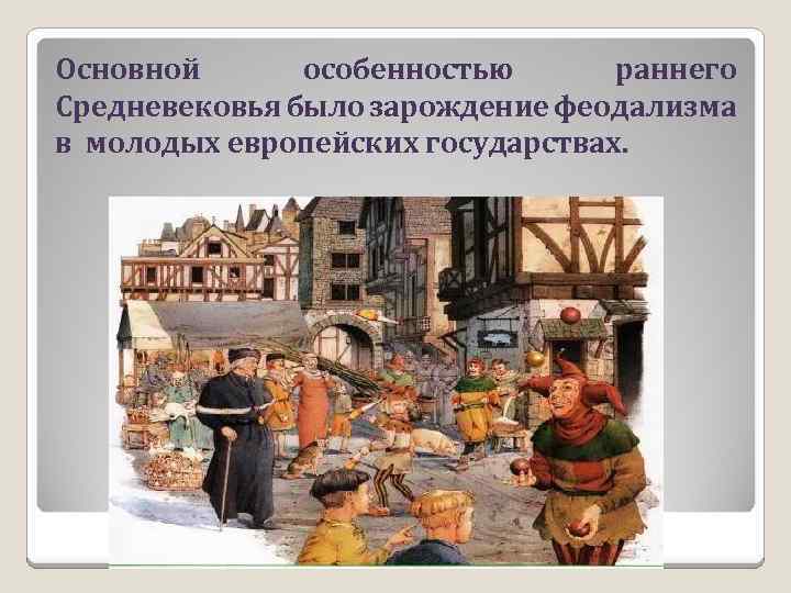 Основной особенностью раннего Средневековья было зарождение феодализма в молодых европейских государствах. 