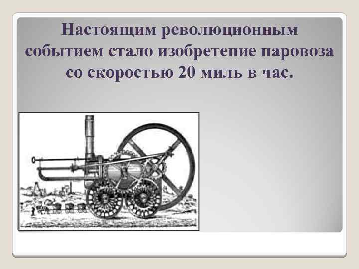 Настоящим революционным событием стало изобретение паровоза со скоростью 20 миль в час. 