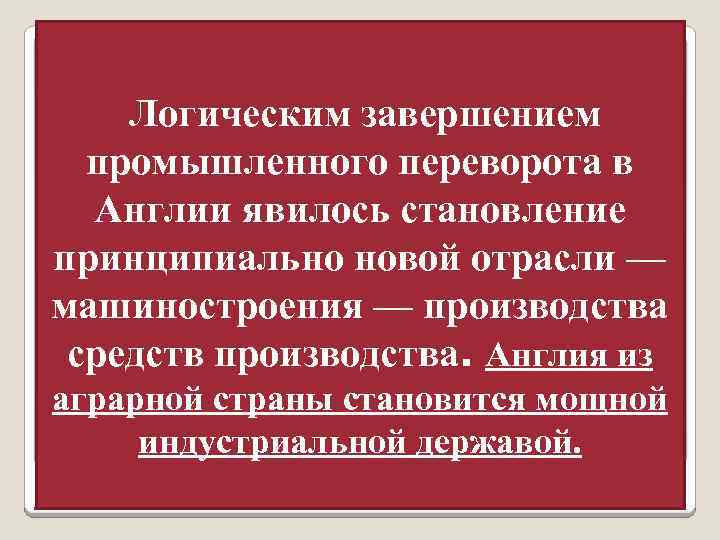 Логическим завершением промышленного переворота в Англии явилось становление принципиально новой отрасли — машиностроения —