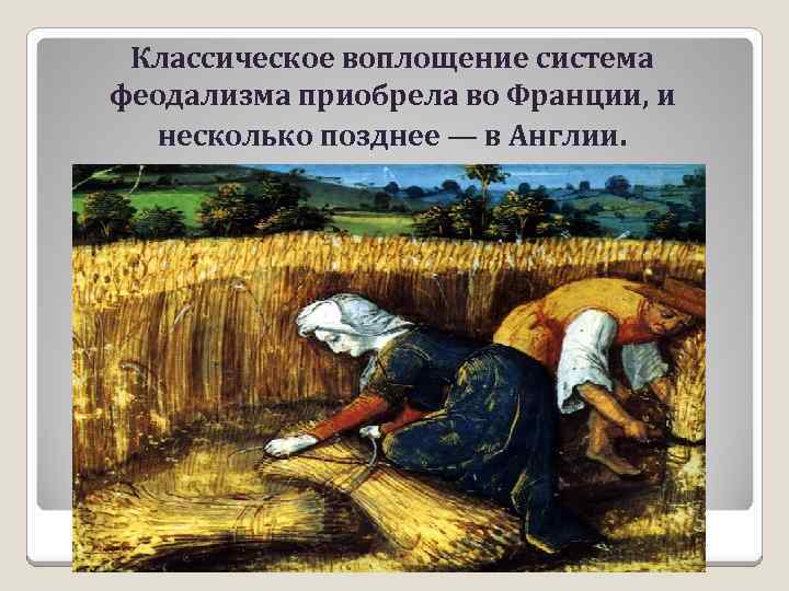 Классическое воплощение система феодализма приобрела во Франции, и несколько позднее — в Англии. 