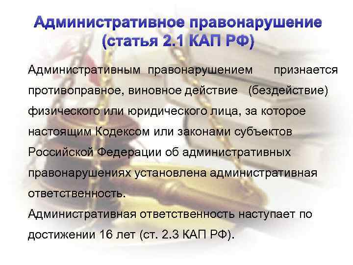 Административное правонарушение (статья 2. 1 КАП РФ) Административным правонарушением признается противоправное, виновное действие (бездействие)