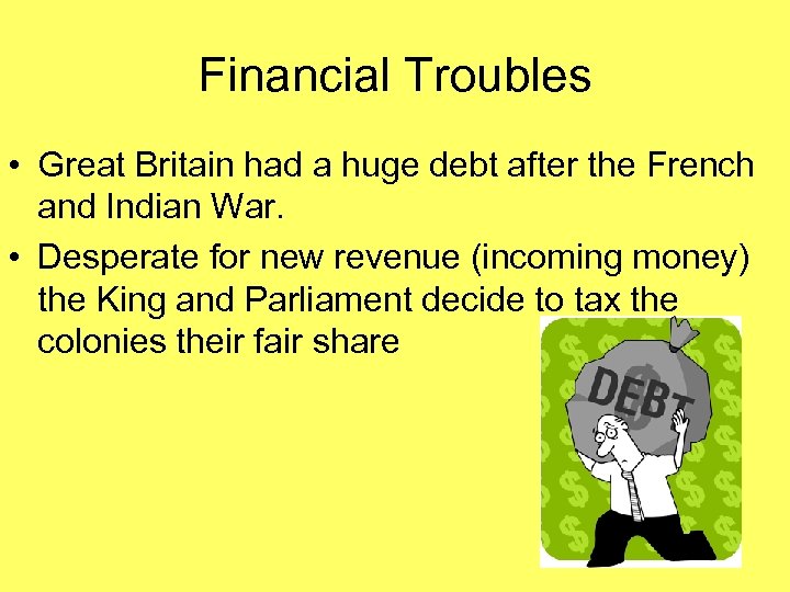 Financial Troubles • Great Britain had a huge debt after the French and Indian