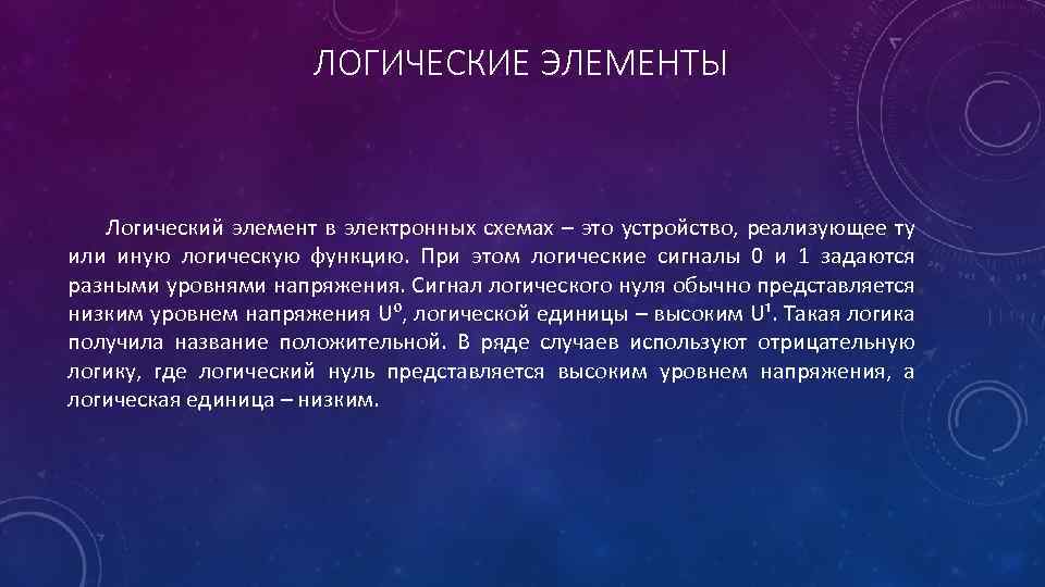 ЛОГИЧЕСКИЕ ЭЛЕМЕНТЫ Логический элемент в электронных схемах – это устройство, реализующее ту или иную
