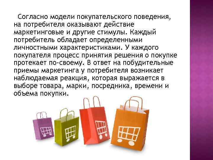 Согласно модели покупательского поведения, на потребителя оказывают действие маркетинговые и другие стимулы. Каждый потребитель
