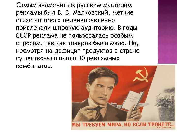 Самым знаменитым русским мастером рекламы был В. В. Маяковский, меткие стихи которого целенаправленно привлекали