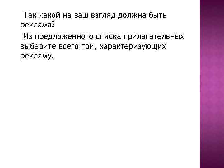 Так какой на ваш взгляд должна быть реклама? Из предложенного списка прилагательных выберите всего