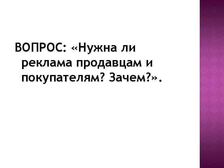 ВОПРОС: «Нужна ли реклама продавцам и покупателям? Зачем? » . 