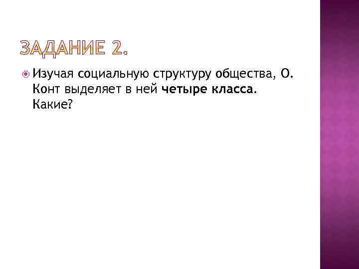  Изучая социальную структуру общества, О. Конт выделяет в ней четыре класса. Какие? 