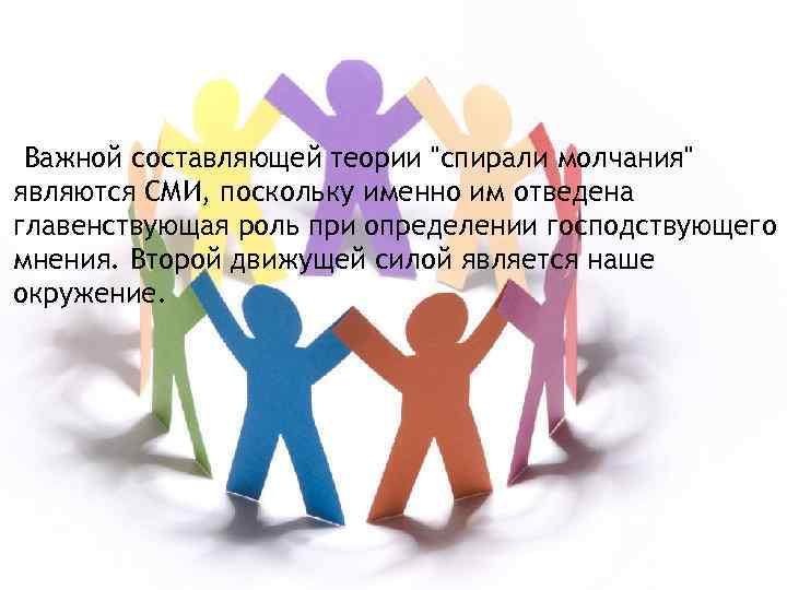 Важной составляющей теории "спирали молчания" являются СМИ, поскольку именно им отведена главенствующая роль при