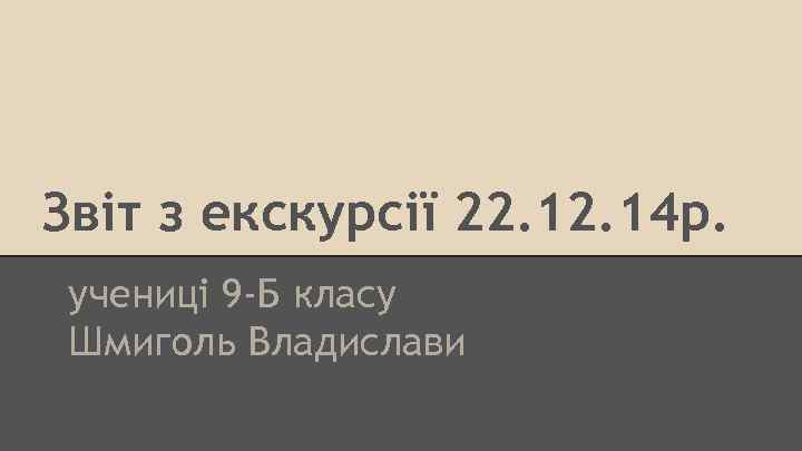 Звіт з екскурсії 22. 14 р. учениці 9 -Б класу Шмиголь Владислави 