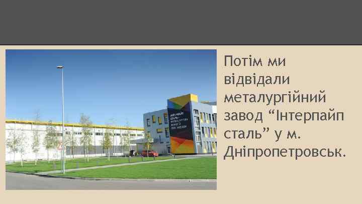 Потім ми відвідали металургійний завод “Інтерпайп сталь” у м. Дніпропетровськ. 