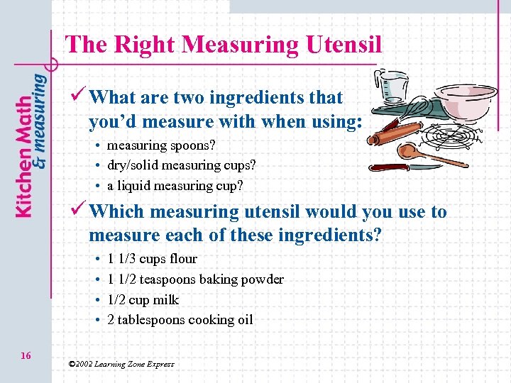 The Right Measuring Utensil ü What are two ingredients that you’d measure with when