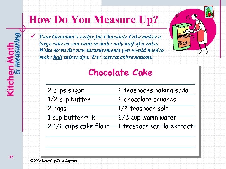 How Do You Measure Up? ü Your Grandma’s recipe for Chocolate Cake makes a