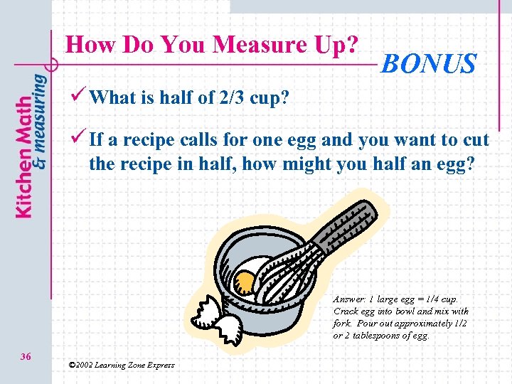 How Do You Measure Up? BONUS ü What is half of 2/3 cup? ü