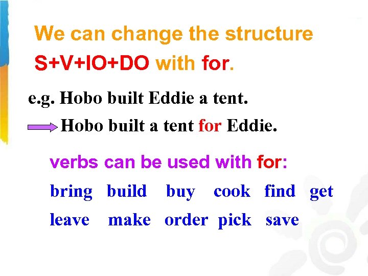 We can change the structure S+V+IO+DO with for. e. g. Hobo built Eddie a