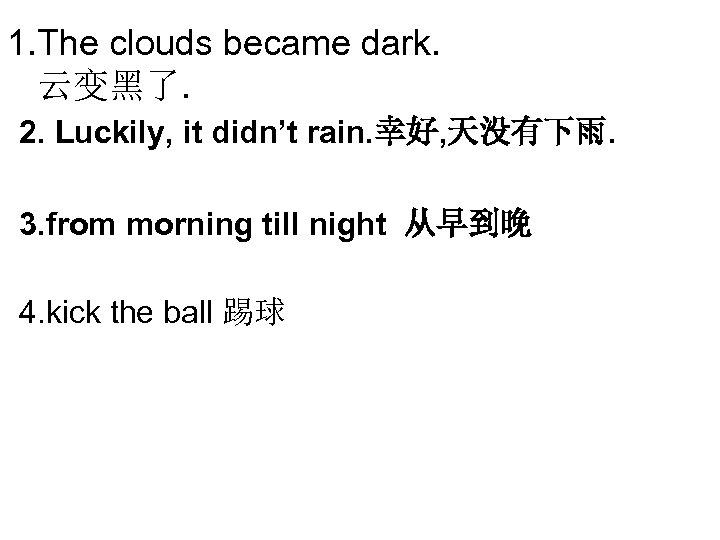 1. The clouds became dark. 云变黑了. 2. Luckily, it didn’t rain. 幸好, 天没有下雨. 3.