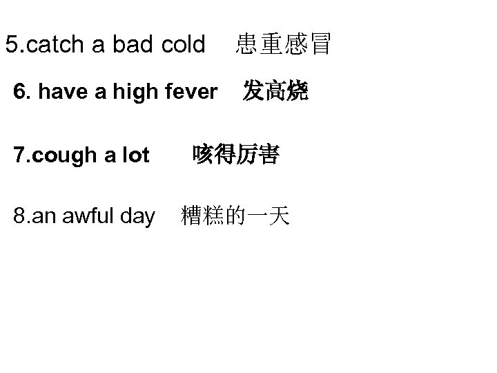 5. catch a bad cold 6. have a high fever 患重感冒 发高烧 7. cough