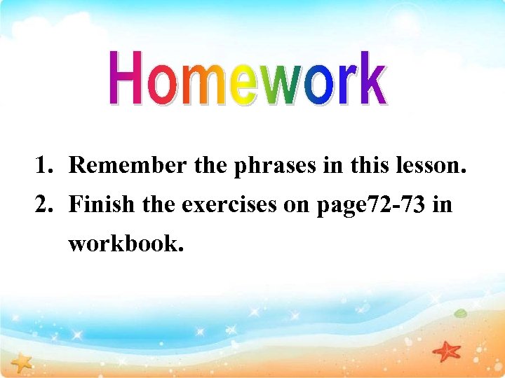 1. Remember the phrases in this lesson. 2. Finish the exercises on page 72