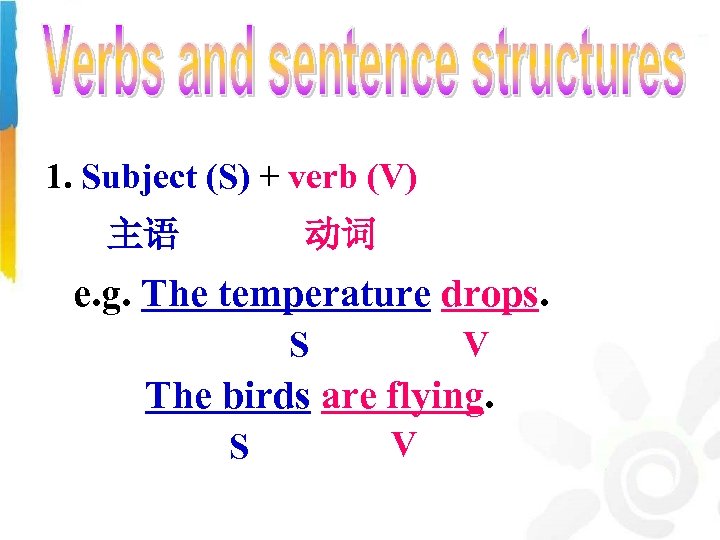 1. Subject (S) + verb (V) 主语 动词 e. g. The temperature drops. S