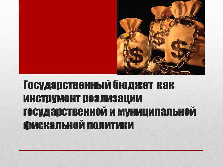 Государственный бюджет как инструмент реализации государственной и муниципальной фискальной политики 